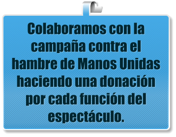 Colaboramos con la campa�a contra el hambre de Manos Unidas haciendo una donaci�n por cada funci�n del espect�culo.